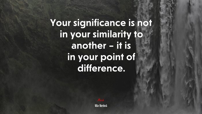 Your significance is not in your similarity to another – it is in your point of difference. | Mike Murdock quote