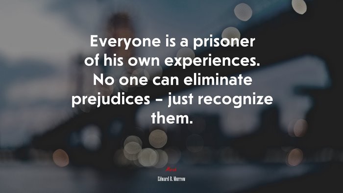 Everyone is a prisoner of his own experiences. No one can eliminate prejudices – just recognize them. | Edward R. Murrow quote