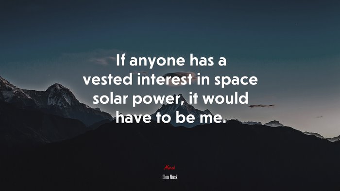 If anyone has a vested interest in space solar power, it would have to be me. | Elon Musk quote