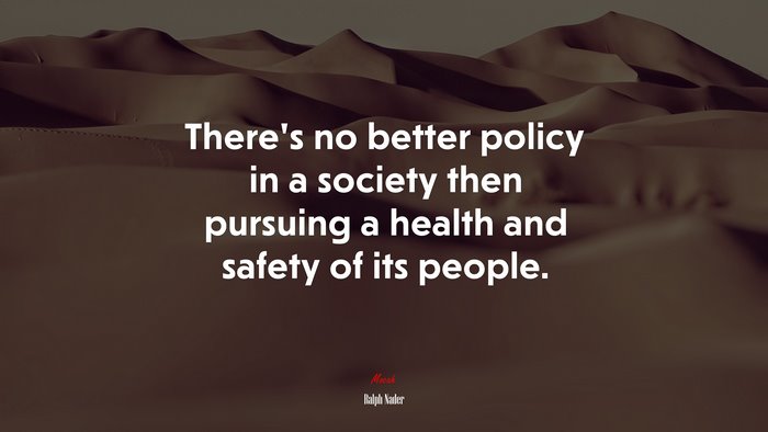 There’s no better policy in a society then pursuing a health and safety of its people. | Ralph Nader quote