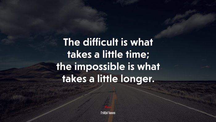 The difficult is what takes a little time; the impossible is what takes a little longer. | Fridtjof Nansen quote