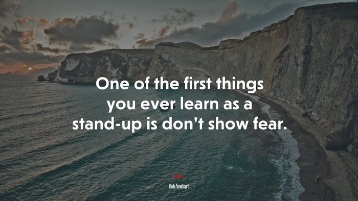 One of the first things you ever learn as a stand-up is don’t show fear. | Bob Newhart quote