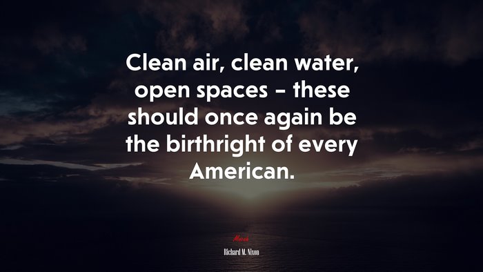Clean air, clean water, open spaces – these should once again be the birthright of every American. | Richard M. Nixon quote