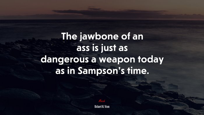The jawbone of an ass is just as dangerous a weapon today as in Sampson’s time. | Richard M. Nixon quote
