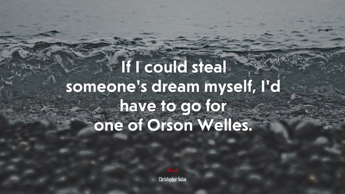 If I could steal someone’s dream myself, I’d have to go for one of Orson Welles. | Christopher Nolan quote