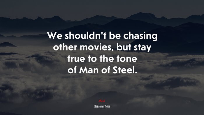 We shouldn’t be chasing other movies, but stay true to the tone of Man of Steel. | Christopher Nolan quote