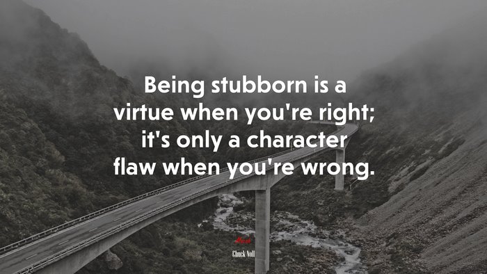 Being stubborn is a virtue when you’re right; it’s only a character flaw when you’re wrong. | Chuck Noll quote