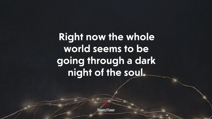 Right now the whole world seems to be going through a dark night of the soul. | Flannery OConnor quote