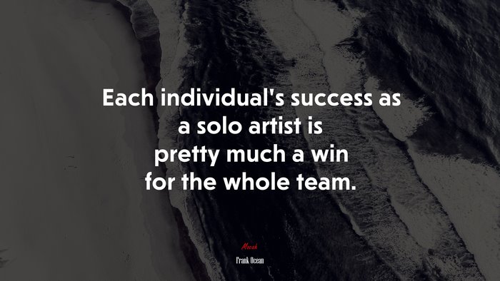 Each individual’s success as a solo artist is pretty much a win for the whole team. | Frank Ocean quote