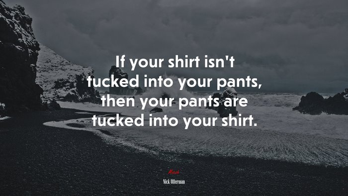 If your shirt isn’t tucked into your pants, then your pants are tucked into your shirt. | Nick Offerman quote