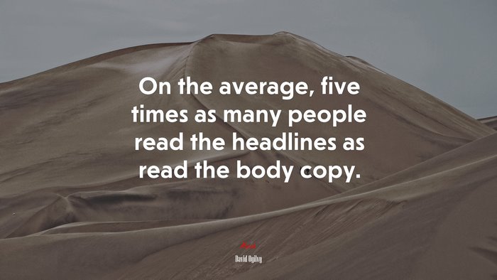 On the average, five times as many people read the headlines as read the body copy. | David Ogilvy quote