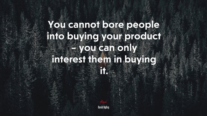 You cannot bore people into buying your product – you can only interest them in buying it. | David Ogilvy quote