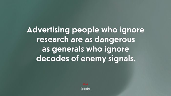 Advertising people who ignore research are as dangerous as generals who ignore decodes of enemy signals. | David Ogilvy quote