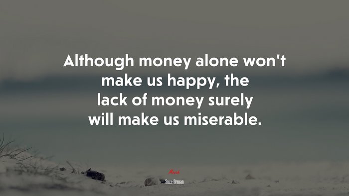 Although money alone won’t make us happy, the lack of money surely will make us miserable. | Suze Orman quote