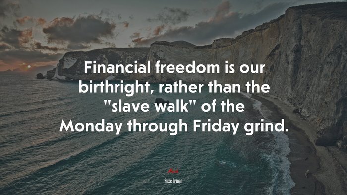 Financial freedom is our birthright, rather than the “slave walk” of the Monday through Friday grind. | Suze Orman quote