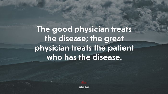 The good physician treats the disease; the great physician treats the patient who has the disease. | William Osler quote