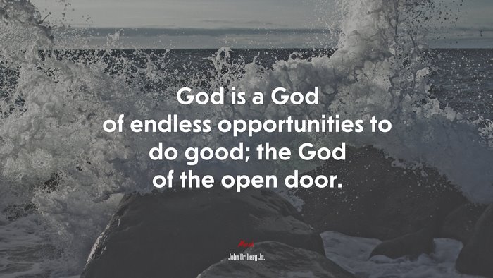 God is a God of endless opportunities to do good; the God of the open door. | John Ortberg Jr. quote