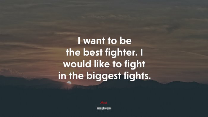 I want to be the best fighter. I would like to fight in the biggest fights. | Manny Pacquiao quote
