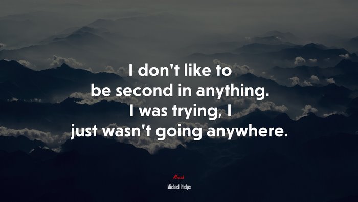 I don’t like to be second in anything. I was trying, I just wasn’t going anywhere. | Michael Phelps quote
