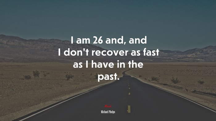 I am 26 and, and I don’t recover as fast as I have in the past. | Michael Phelps quote
