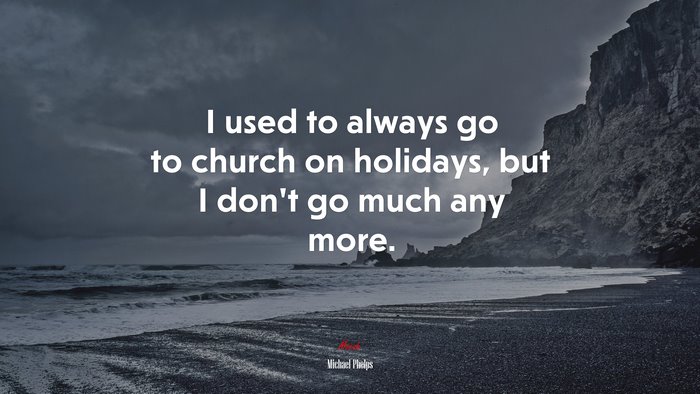 I used to always go to church on holidays, but I don’t go much any more. | Michael Phelps quote
