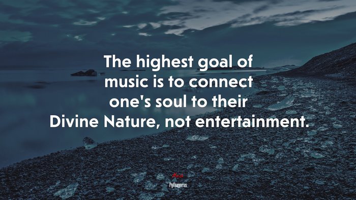 The highest goal of music is to connect one’s soul to their Divine Nature, not entertainment. | Pythagoras quote