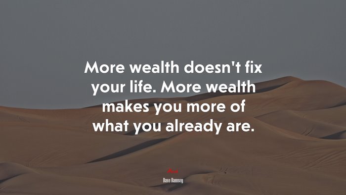 More wealth doesn’t fix your life. More wealth makes you more of what you already are. | Dave Ramsey quote