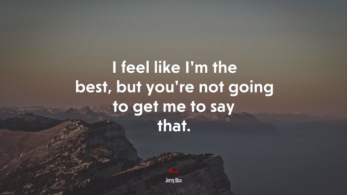 I feel like I’m the best, but you’re not going to get me to say that. | Jerry Rice quote
