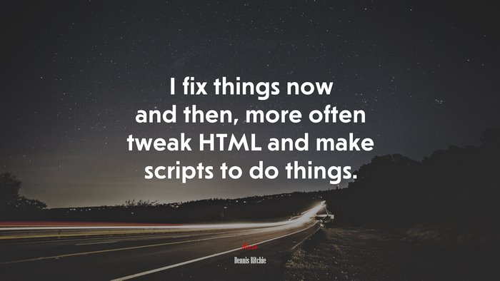 I fix things now and then, more often tweak HTML and make scripts to do things. | Dennis Ritchie quote