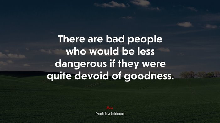 There are bad people who would be less dangerous if they were quite devoid of goodness. | François de La Rochefoucauld quote