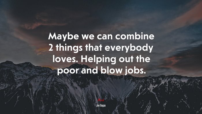 Maybe we can combine 2 things that everybody loves. Helping out the poor and blow jobs. | Joe Rogan quote