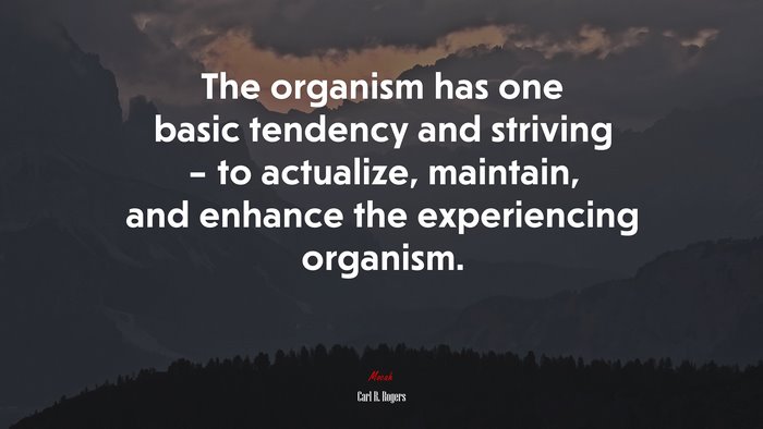 The organism has one basic tendency and striving – to actualize, maintain, and enhance the experiencing organism. | Carl R. Rogers quote