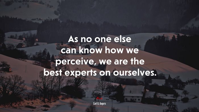 As no one else can know how we perceive, we are the best experts on ourselves. | Carl R. Rogers quote