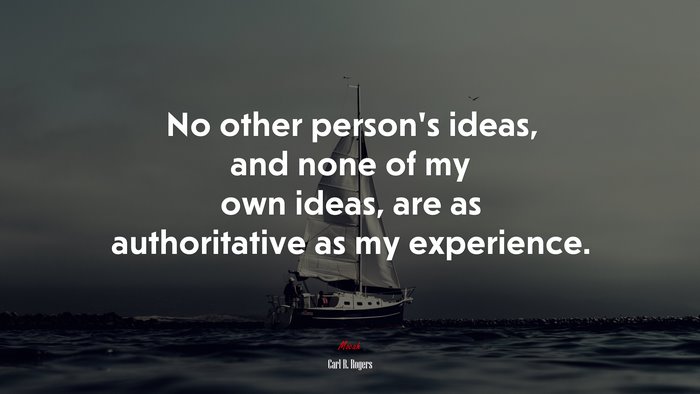 No other person’s ideas, and none of my own ideas, are as authoritative as my experience. | Carl R. Rogers quote