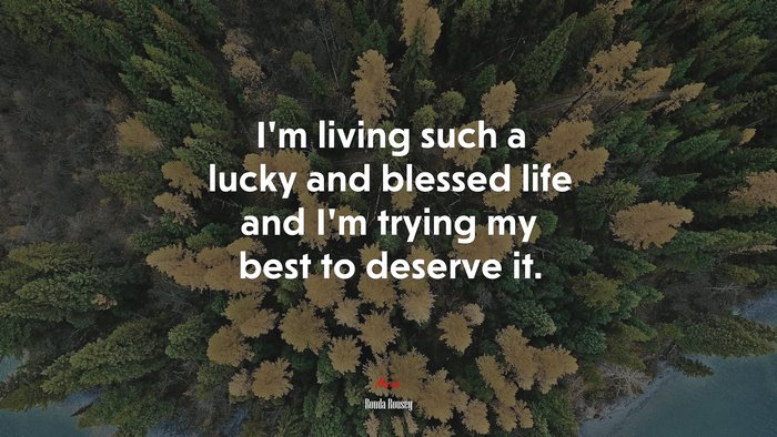 I’m living such a lucky and blessed life and I’m trying my best to deserve it. | Ronda Rousey quote
