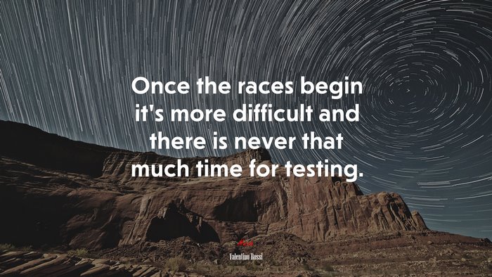 Once the races begin it’s more difficult and there is never that much time for testing. | Valentino Rossi quote
