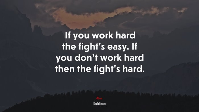 If you work hard the fight’s easy. If you don’t work hard then the fight’s hard. | Ronda Rousey quote