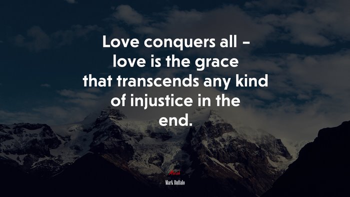 Love conquers all – love is the grace that transcends any kind of injustice in the end. | Mark Ruffalo quote