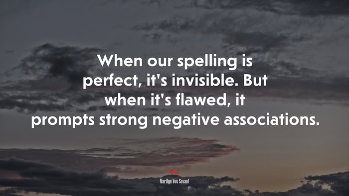 When our spelling is perfect, it’s invisible. But when it’s flawed, it prompts strong negative associations. | Marilyn Vos Savant quote