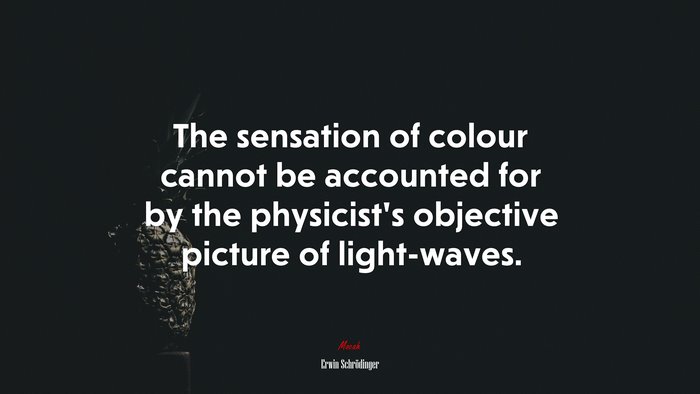 The sensation of colour cannot be accounted for by the physicist’s objective picture of light-waves. | Erwin Schrödinger quote
