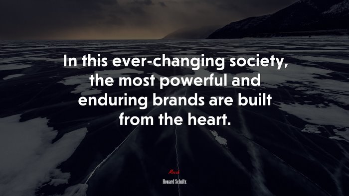 In this ever-changing society, the most powerful and enduring brands are built from the heart. | Howard Schultz quote
