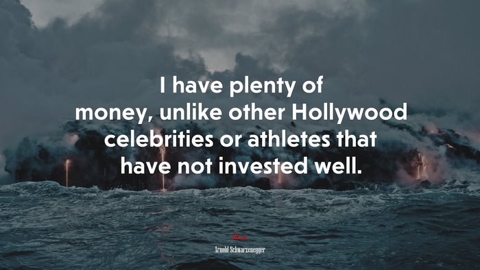 I have plenty of money, unlike other Hollywood celebrities or athletes that have not invested well. | Arnold Schwarzenegger quote