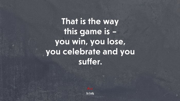 That is the way this game is – you win, you lose, you celebrate and you suffer. | Vin Scully quote