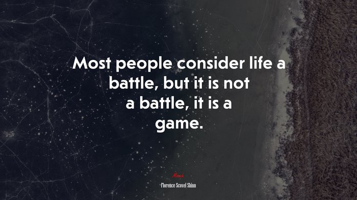 Most people consider life a battle, but it is not a battle, it is a game. | Florence Scovel Shinn quote