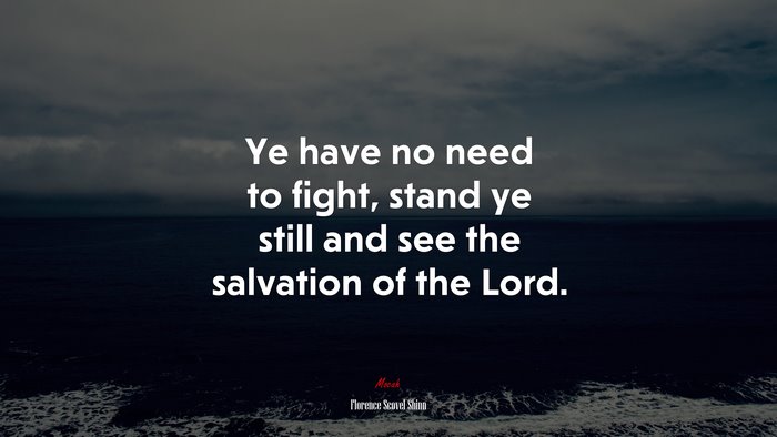 Ye have no need to fight, stand ye still and see the salvation of the Lord. | Florence Scovel Shinn quote