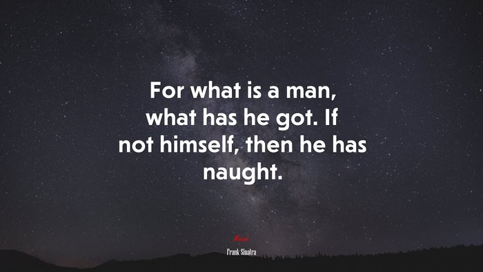 For what is a man, what has he got. If not himself, then he has naught. | Frank Sinatra quote