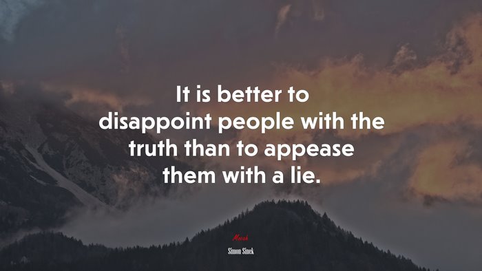 It is better to disappoint people with the truth than to appease them with a lie. | Simon Sinek quote