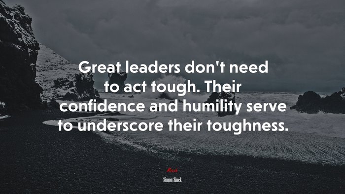 Great leaders don’t need to act tough. Their confidence and humility serve to underscore their toughness. | Simon Sinek quote