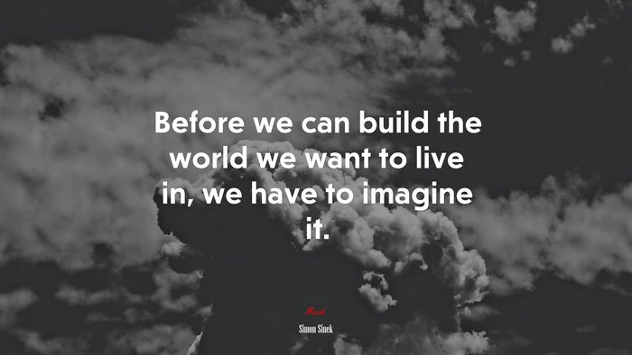 Before we can build the world we want to live in, we have to imagine it. | Simon Sinek quote