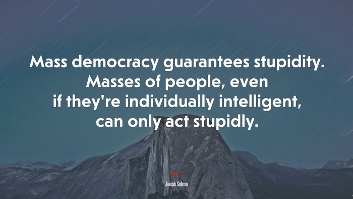 Mass democracy guarantees stupidity. Masses of people, even if they’re individually intelligent, can only act stupidly. | Joseph Sobran quote